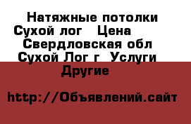 Натяжные потолки Сухой лог › Цена ­ 300 - Свердловская обл., Сухой Лог г. Услуги » Другие   
